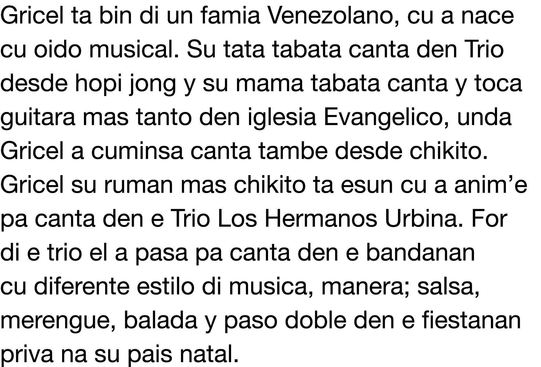 Gricel ta bin di un famia Venezolano, cu a nace cu oido musical  Su tata tabata canta den Trio desde hopi jong y su m   