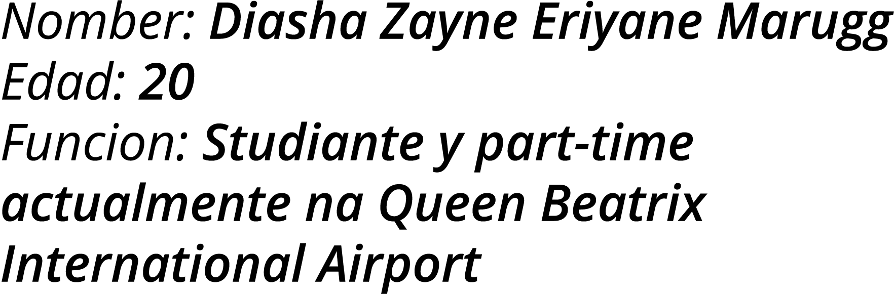 Nomber: Diasha Zayne Eriyane Marugg Edad: 20 Funcion: Studiante y part-time actualmente na Queen Beatrix Internationa   