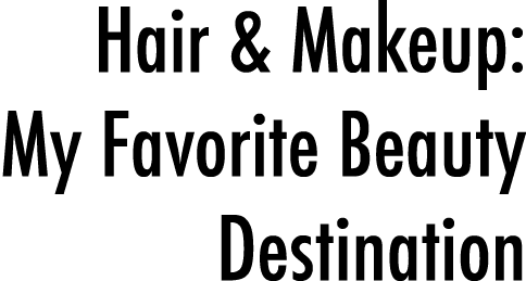 Hair & Makeup: My Favorite Beauty Destination