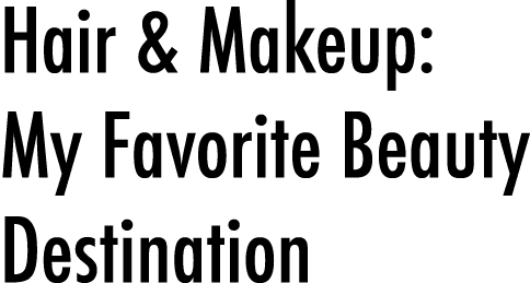 Hair & Makeup: My Favorite Beauty Destination