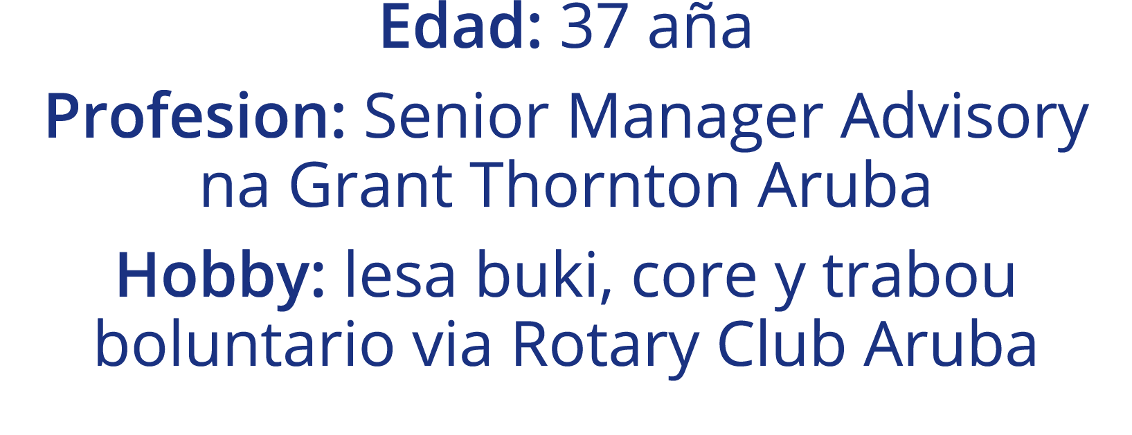 Edad: 37 aña Profesion: Senior Manager Advisory na Grant Thornton Aruba Hobby: lesa buki, core y trabou boluntario vi   