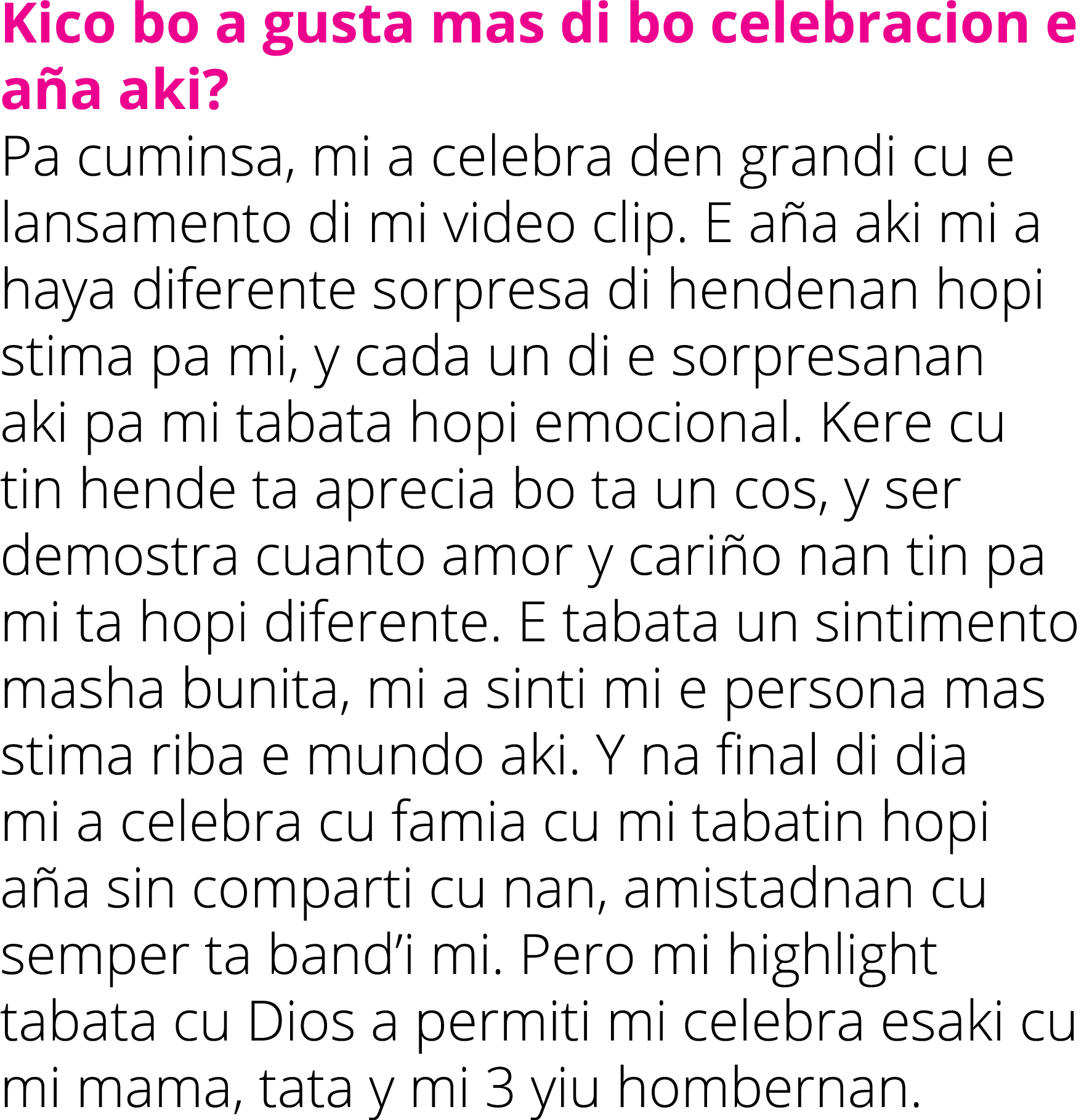 Kico bo a gusta mas di bo celebracion e aña aki  Pa cuminsa, mi a celebra den grandi cu e lansamento di mi video clip   