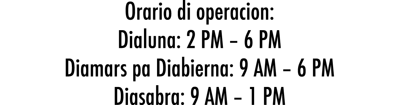 Orario di operacion: Dialuna: 2 PM – 6 PM Diamars pa Diabierna: 9 AM – 6 PM Diasabra: 9 AM – 1 PM
