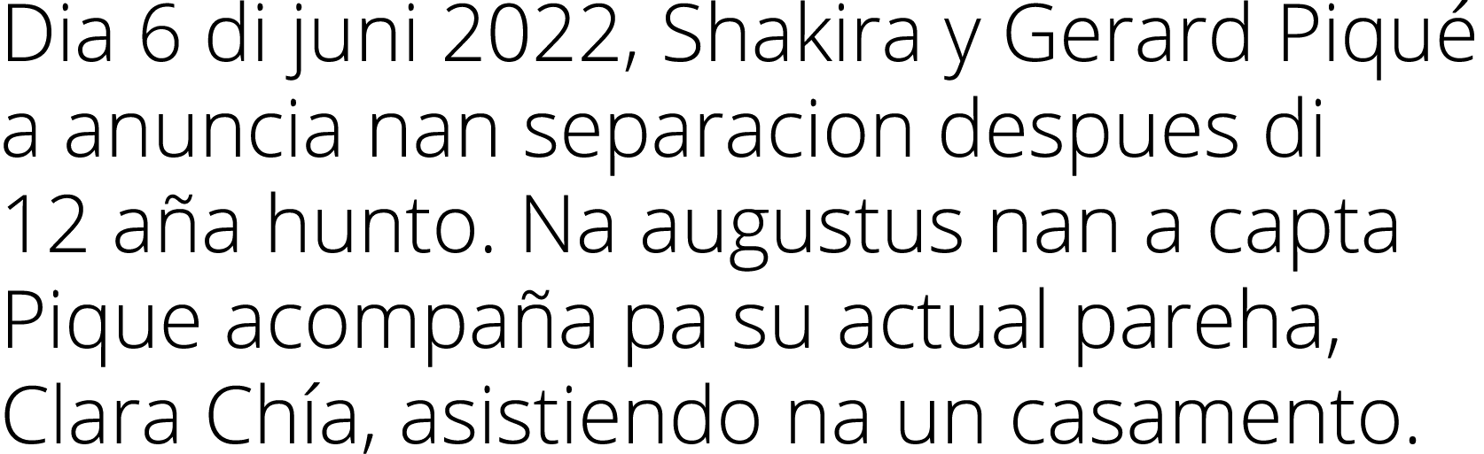 Dia 6 di juni 2022, Shakira y Gerard Piqu a anuncia nan separacion despues di 12 a a hunto. Na augustus nan a capta ...