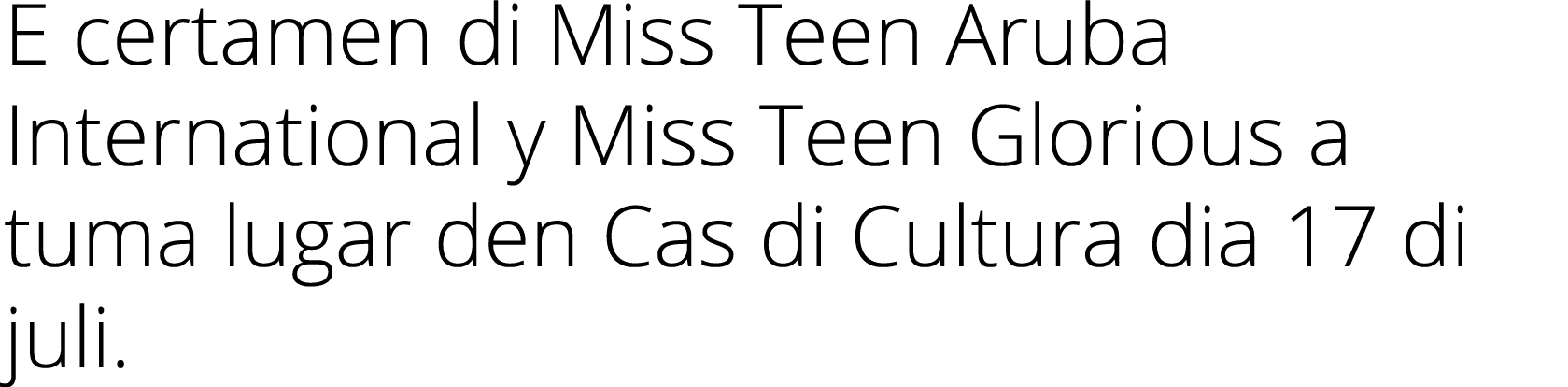 E certamen di Miss Teen Aruba International y Miss Teen Glorious a tuma lugar den Cas di Cultura dia 17 di juli.