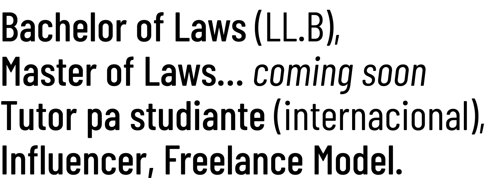 Bachelor of Laws (LL.B), Master of Laws… coming soon Tutor pa studiante (internacional), Influencer, Freelance Model.