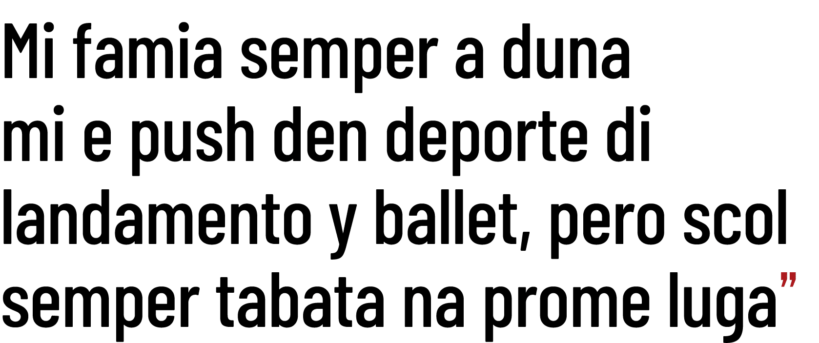 Mi famia semper a duna mi e push den deporte di landamento y ballet, pero scol semper tabata na prome luga”