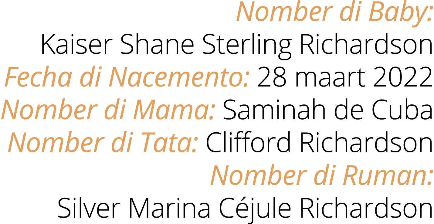 Nomber di Baby: Kaiser Shane Sterling Richardson Fecha di Nacemento: 28 maart 2022 Nomber di Mama: Saminah de Cuba No...