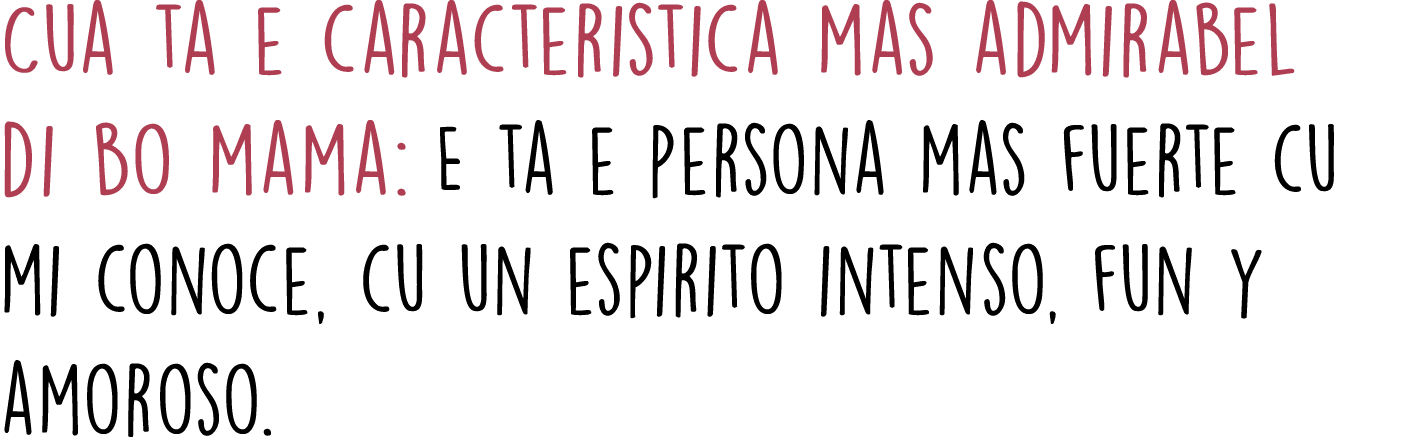 Cua ta e caracteristica mas admirabel di bo mama: E ta e persona mas fuerte cu mi conoce, cu un espirito intenso, fun...