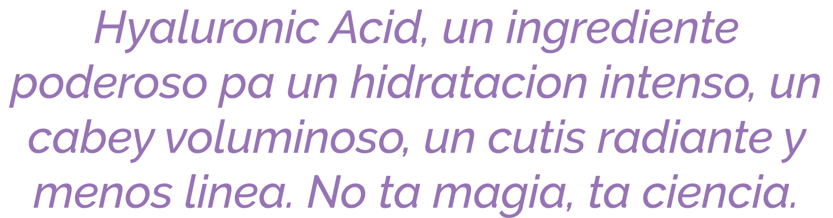 Hyaluronic Acid, un ingrediente poderoso pa un hidratacion intenso, un cabey voluminoso, un cutis radiante y menos li...