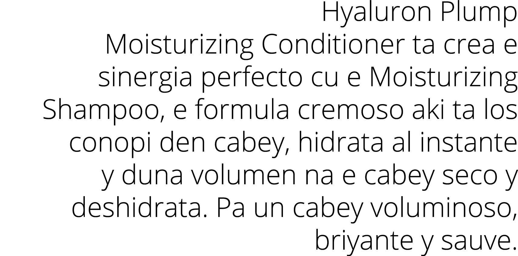 Hyaluron Plump Moisturizing Conditioner ta crea e sinergia perfecto cu e Moisturizing Shampoo, e formula cremoso aki ...