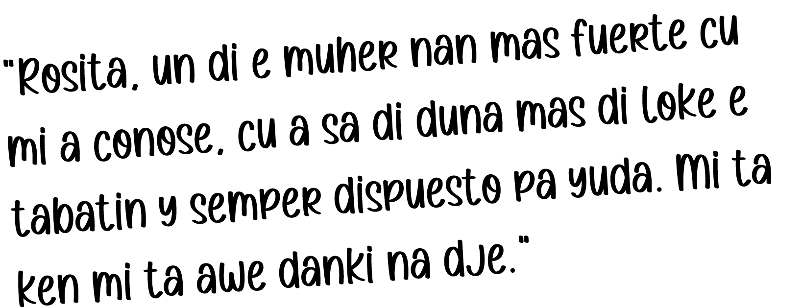 “Rosita, un di e muher nan mas fuerte cu mi a conose, cu a sa di duna mas di loke e tabatin y semper dispuesto pa yud...