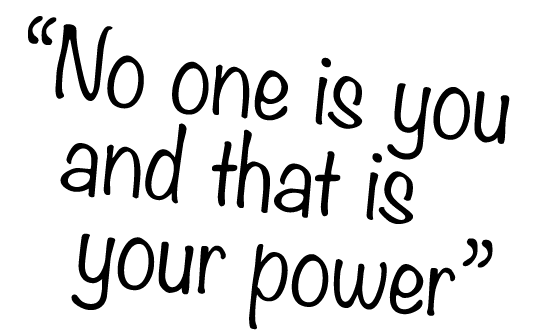 “No one is you and that is your power”