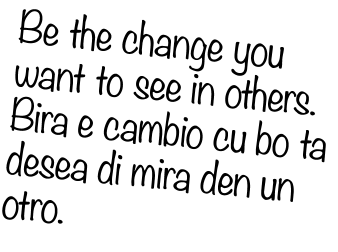 Be the change you want to see in others. Bira e cambio cu bo ta desea di mira den un otro.