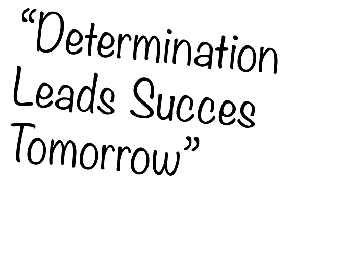“Determination Leads Succes Tomorrow” 
