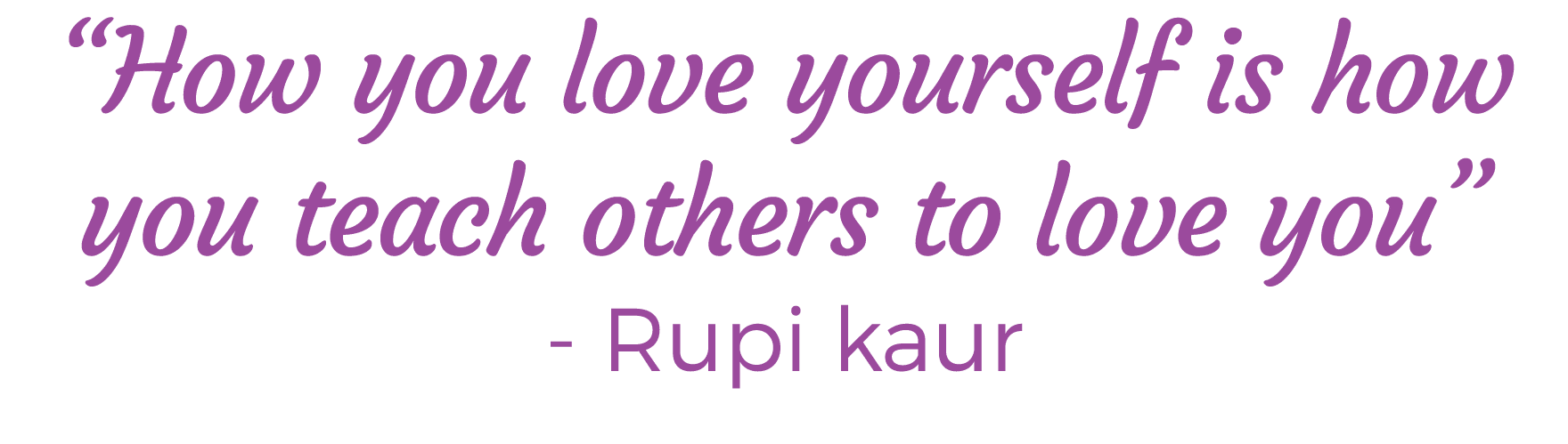 “How you love yourself is how you teach others to love you” Rupi kaur