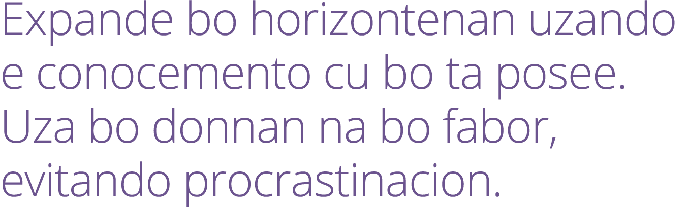 Expande bo horizontenan uzando e conocemento cu bo ta posee. Uza bo donnan na bo fabor, evitando procrastinacion.