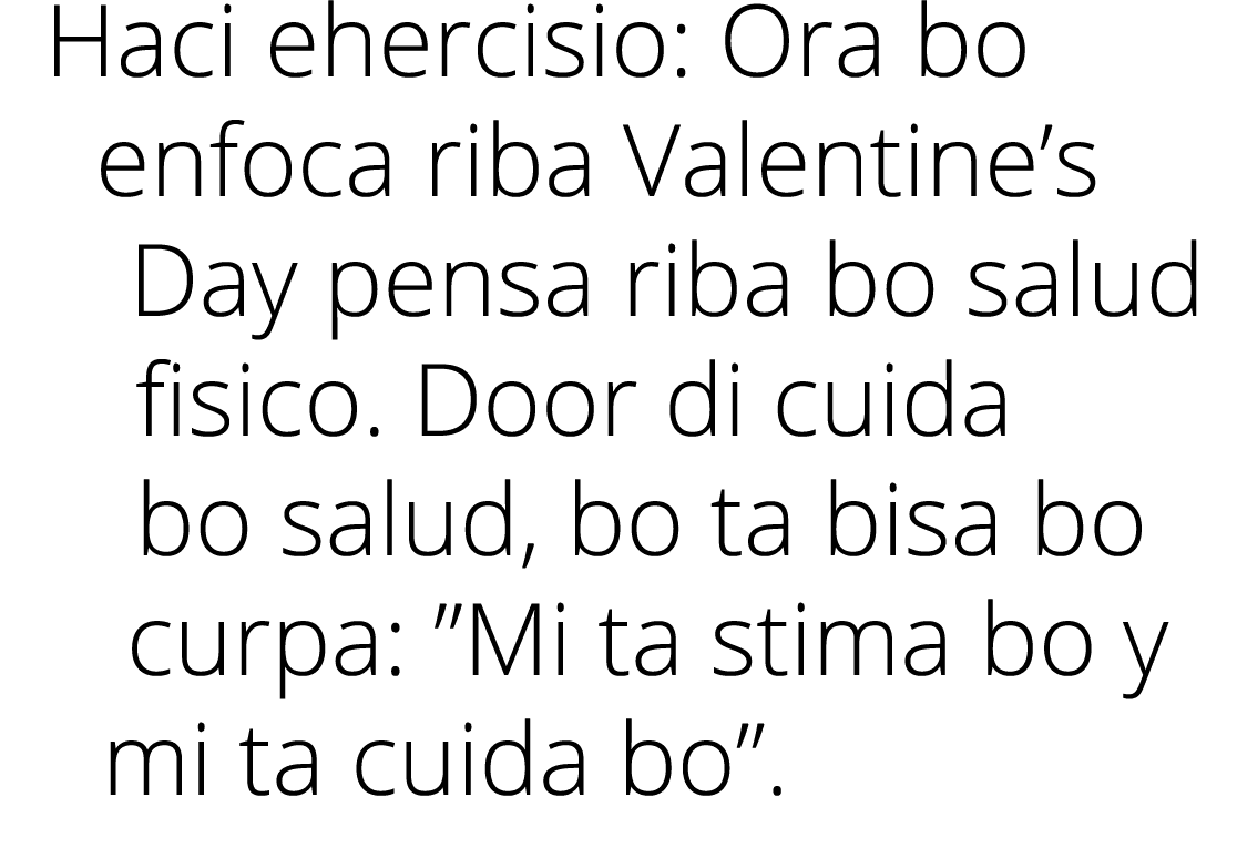 Haci ehercisio: Ora bo enfoca riba Valentine’s Day pensa riba bo salud fisico. Door di cuida bo salud, bo ta bisa bo ...