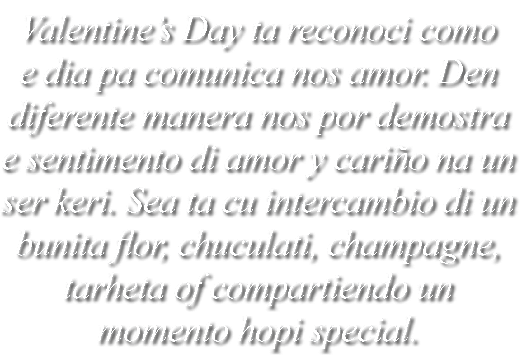 Valentine’s Day ta reconoci como e dia pa comunica nos amor. Den diferente manera nos por demostra e sentimento di am...