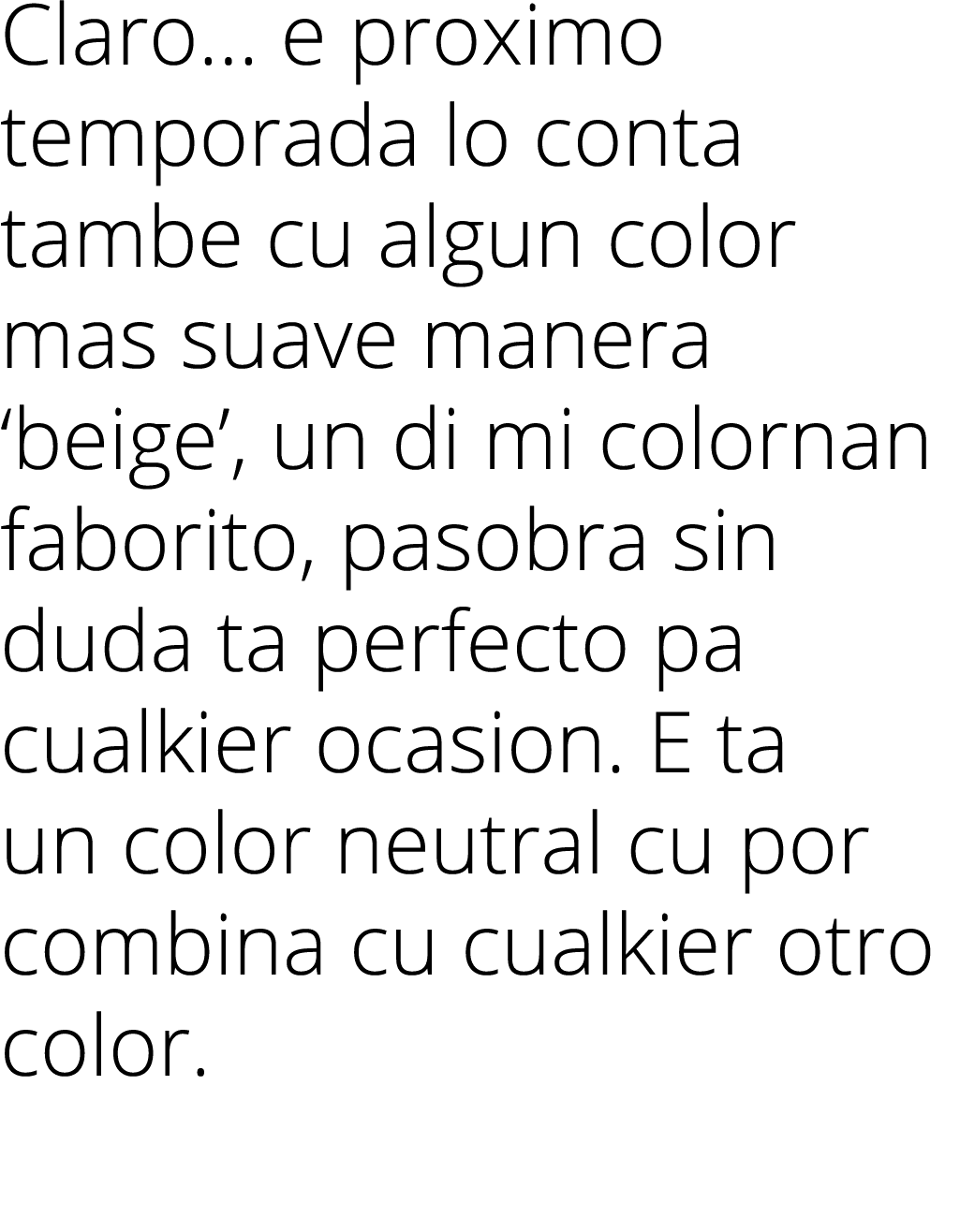 Claro  e proximo temporada lo conta tambe cu algun color mas suave manera  beige , un di mi colornan faborito, pasobr   