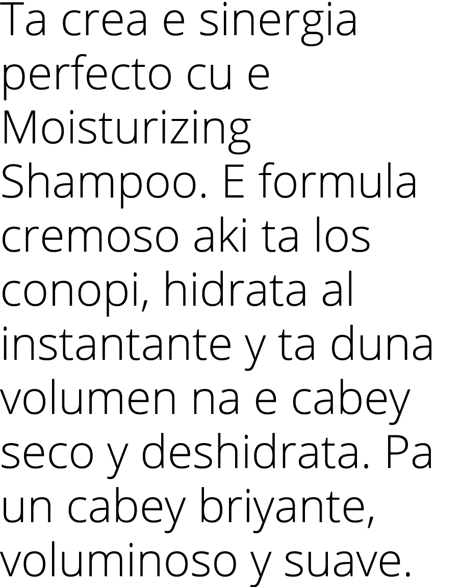 Ta crea e sinergia perfecto cu e Moisturizing Shampoo  E formula cremoso aki ta los conopi, hidrata al instantante y    