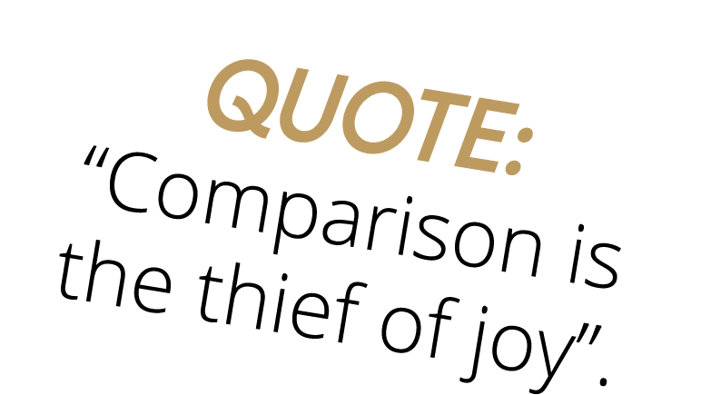 Quote:  Comparison is the thief of joy  