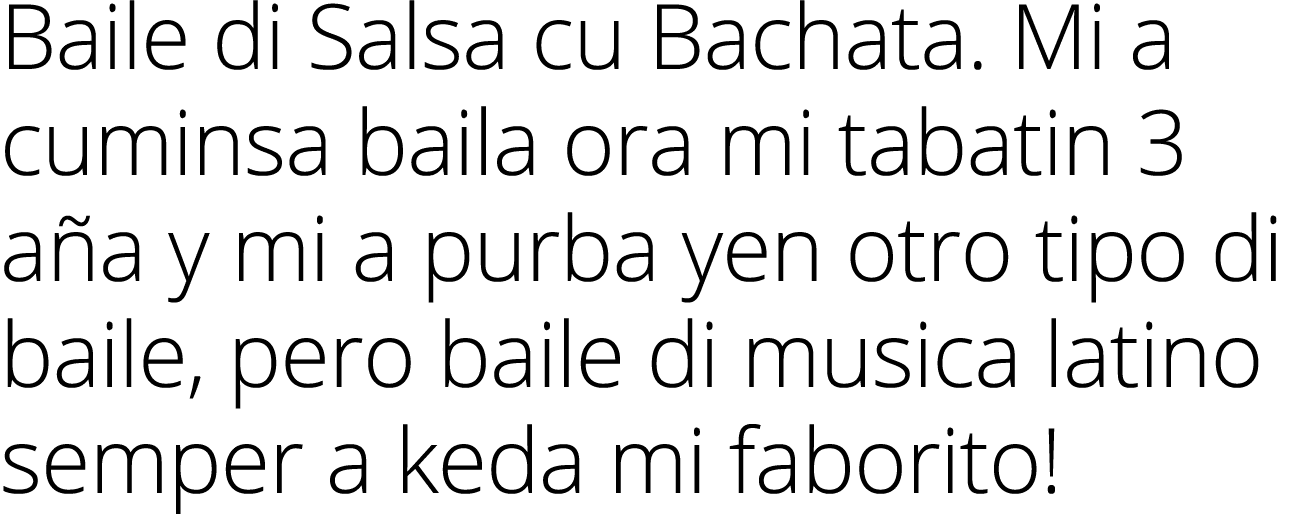 Baile di Salsa cu Bachata  Mi a cuminsa baila ora mi tabatin 3 aña y mi a purba yen otro tipo di baile, pero baile di   