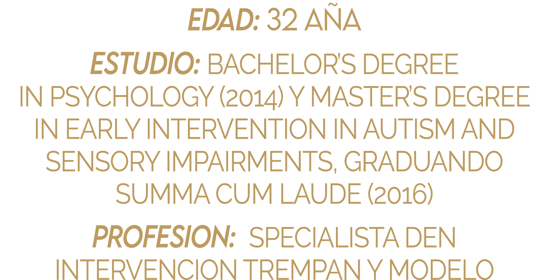 EDAD: 32 AÑA ESTUDIO: BACHELOR S DEGREE IN PSYCHOLOGY (2014) Y MASTER S DEGREE IN EARLY INTERVENTION IN AUTISM AND SE   