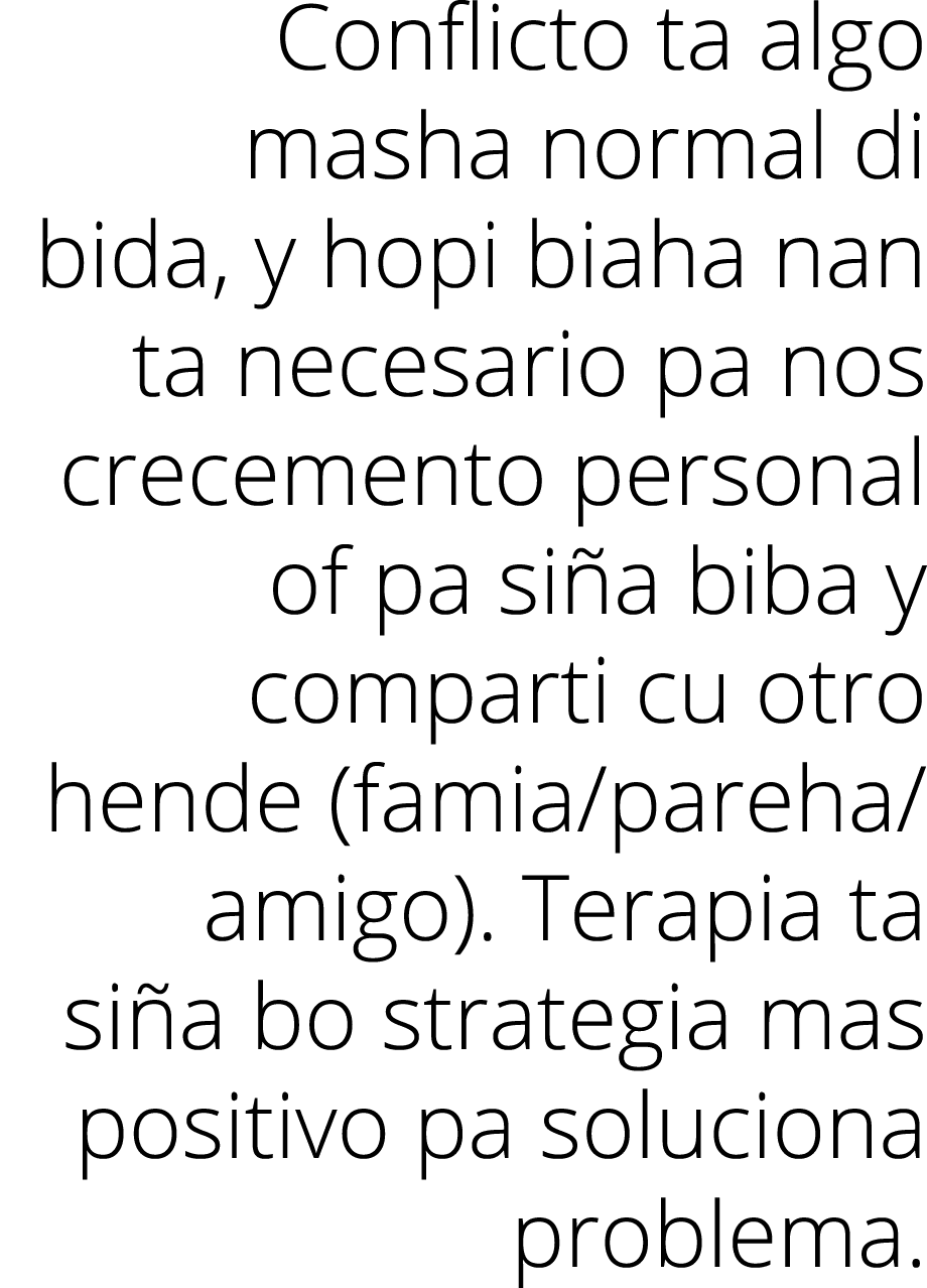 Conflicto ta algo masha normal di bida, y hopi biaha nan ta necesario pa nos crecemento personal of pa siña biba y co   