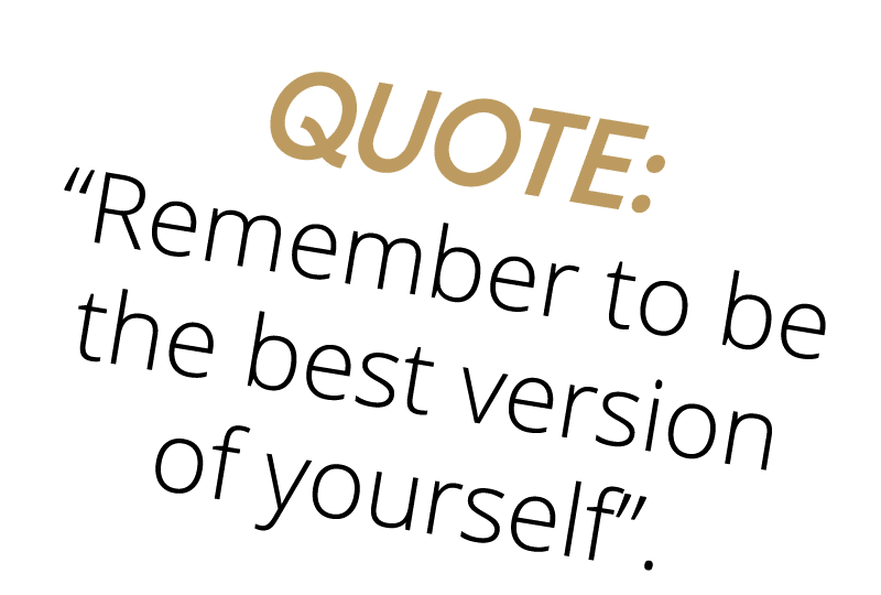 Quote:  Remember to be the best version of yourself  