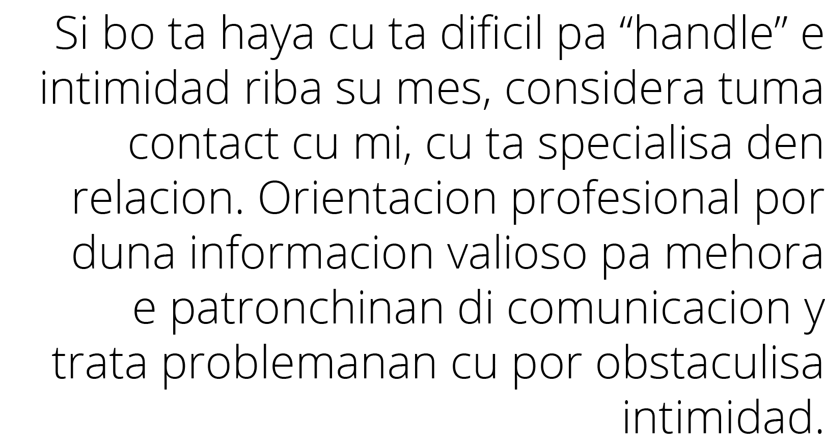 Si bo ta haya cu ta dificil pa  handle  e intimidad riba su mes, considera tuma contact cu mi, cu ta specialisa den r   