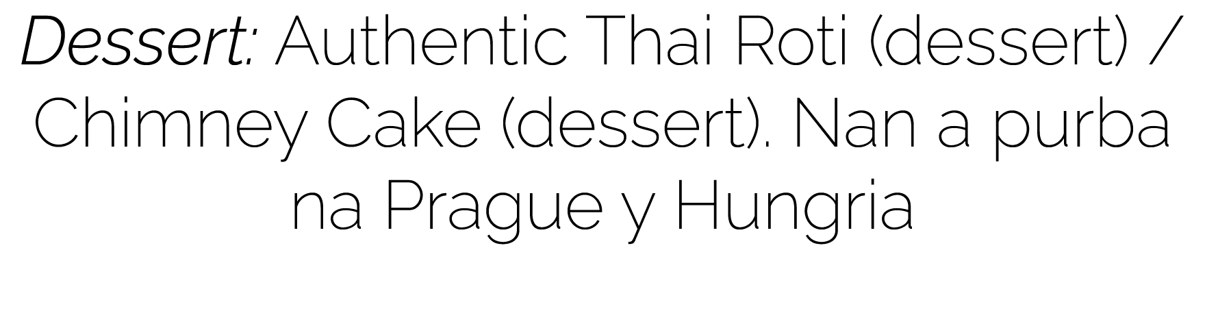 Dessert: Authentic Thai Roti (dessert)   Chimney Cake (dessert)  Nan a purba na Prague y Hungria 