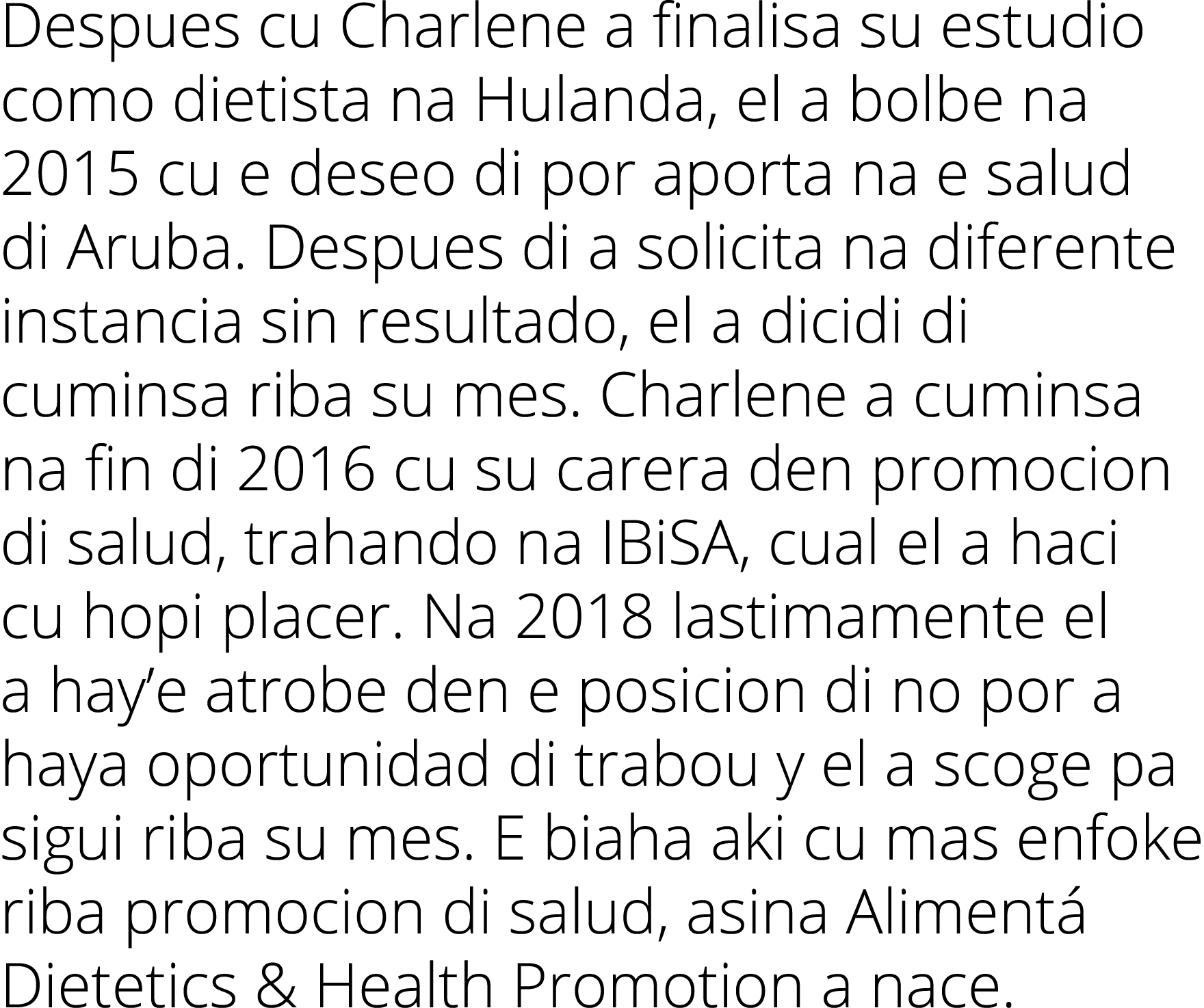 Despues cu Charlene a finalisa su estudio como dietista na Hulanda, el a bolbe na 2015 cu e deseo di por aporta na e    