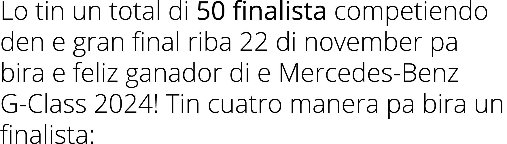 Lo tin un total di 50 finalista competiendo den e gran final riba 22 di november pa bira e feliz ganador di e Mercede   