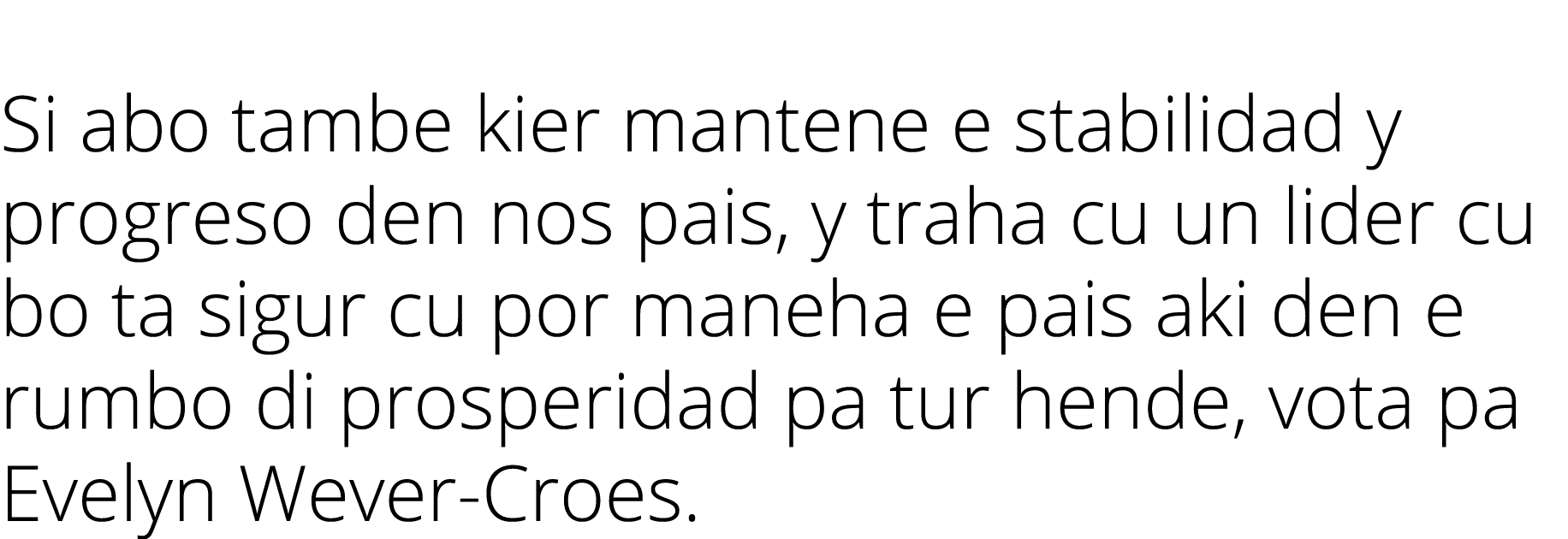  Si abo tambe kier mantene e stabilidad y progreso den nos pais, y traha cu un lider cu bo ta sigur cu por maneha e p   