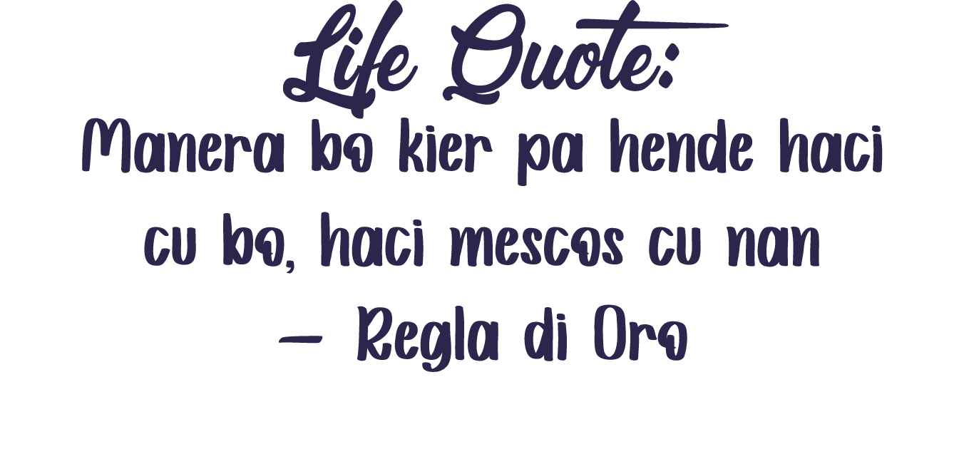 Life Quote: Manera bo kier pa hende haci cu bo, haci mescos cu nan   Regla di Oro