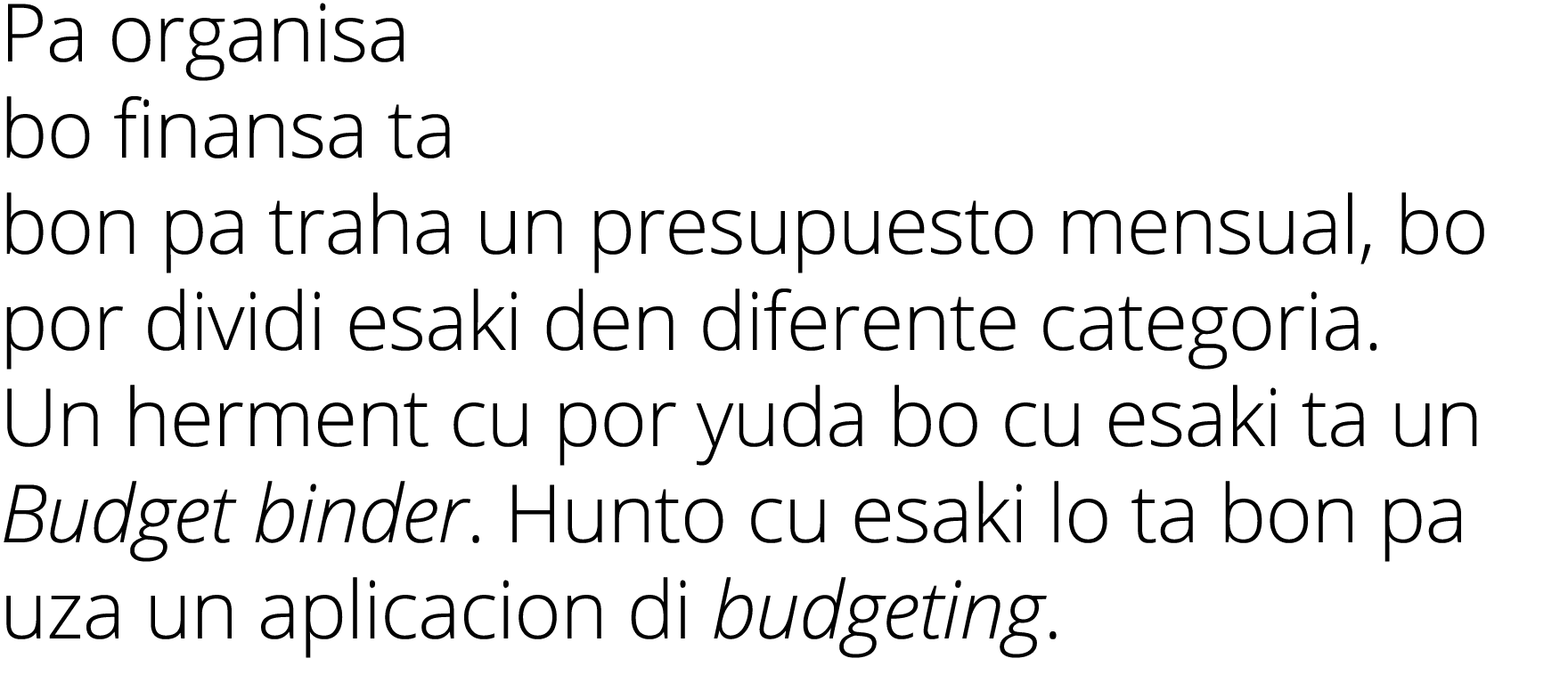 Pa organisa bo finansa ta bon pa traha un presupuesto mensual, bo por dividi esaki den diferente categoria  Un hermen   