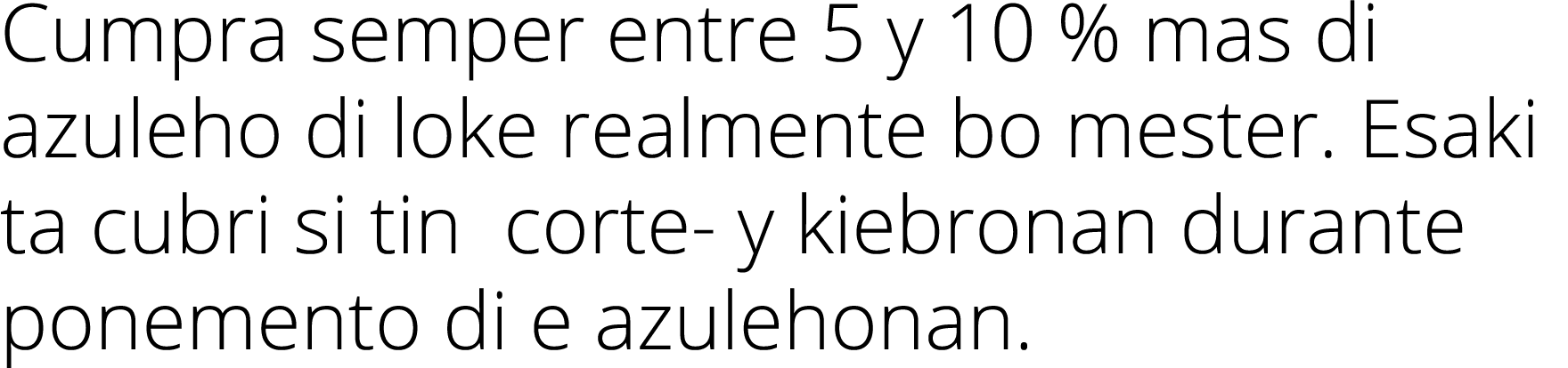 Cumpra semper entre 5 y 10 % mas di azuleho di loke realmente bo mester  Esaki ta cubri si tin corte- y kiebronan dur   