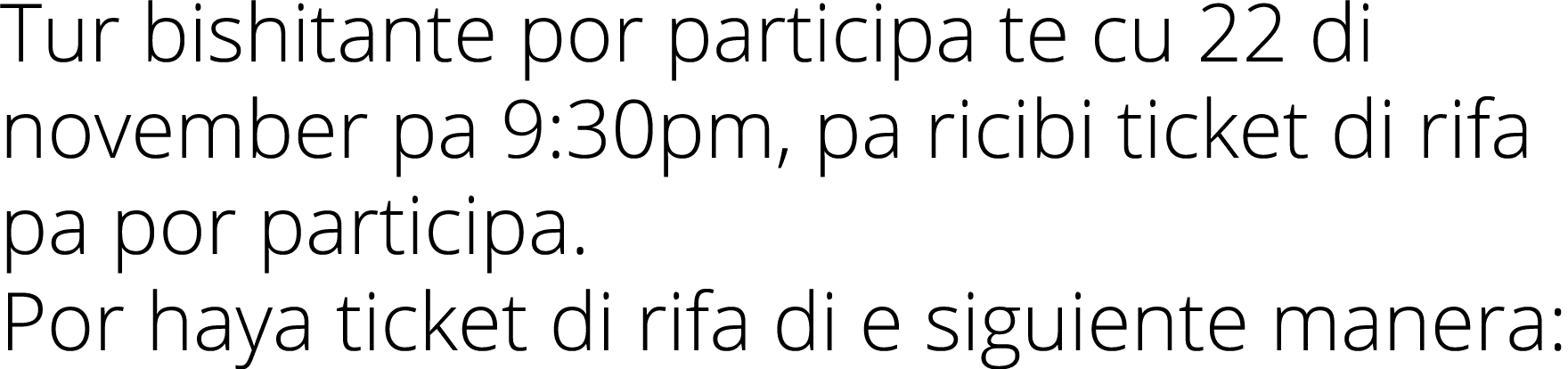 Tur bishitante por participa te cu 22 di november pa 9:30pm, pa ricibi ticket di rifa pa por participa  Por haya tick   