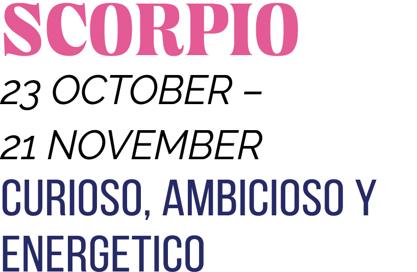 SCORPIO 23 OCTOBER   21 NOVEMBER CURIOSO, AMBICIOSO Y ENERGETICO