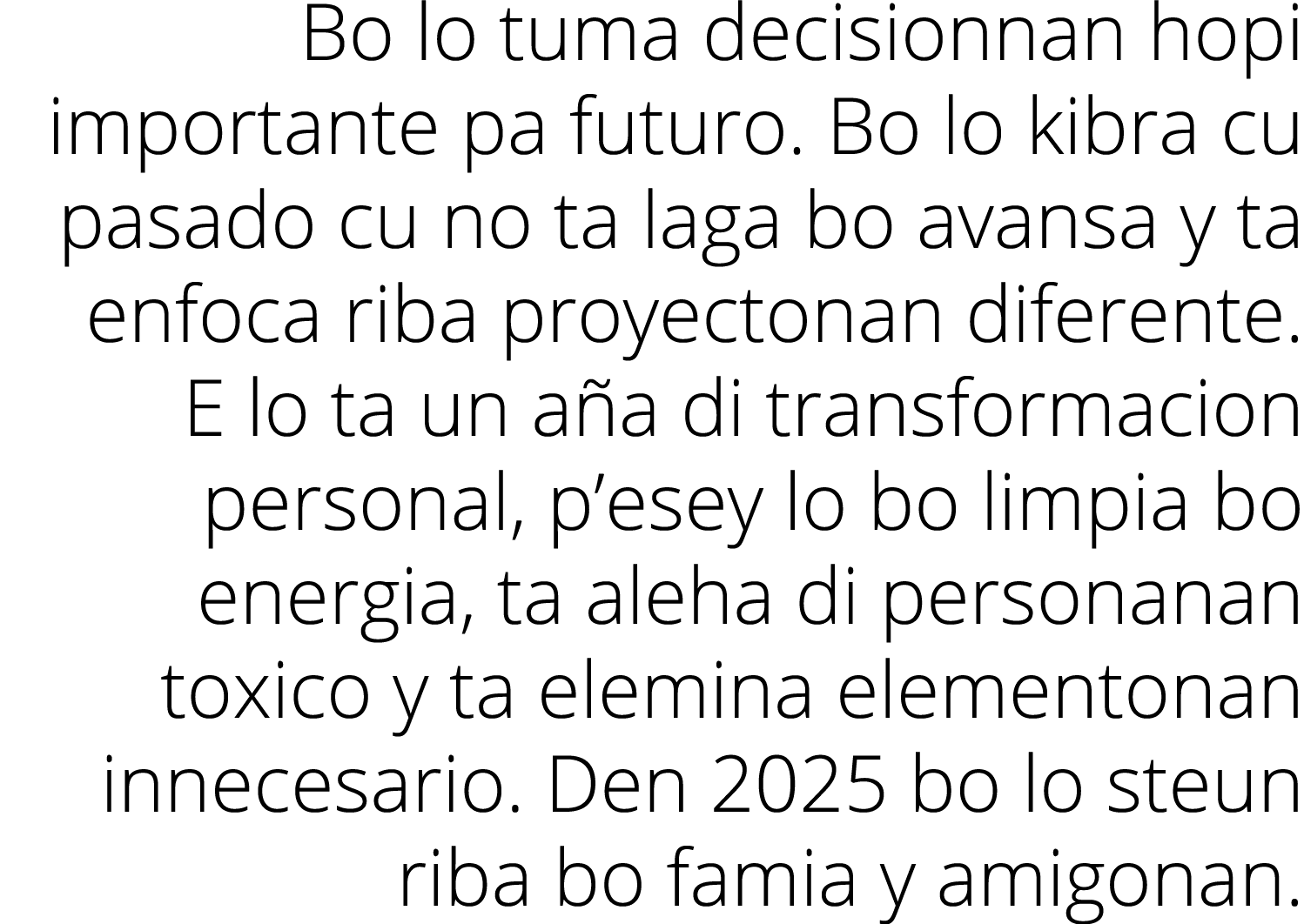 Bo lo tuma decisionnan hopi importante pa futuro  Bo lo kibra cu pasado cu no ta laga bo avansa y ta enfoca riba proy   