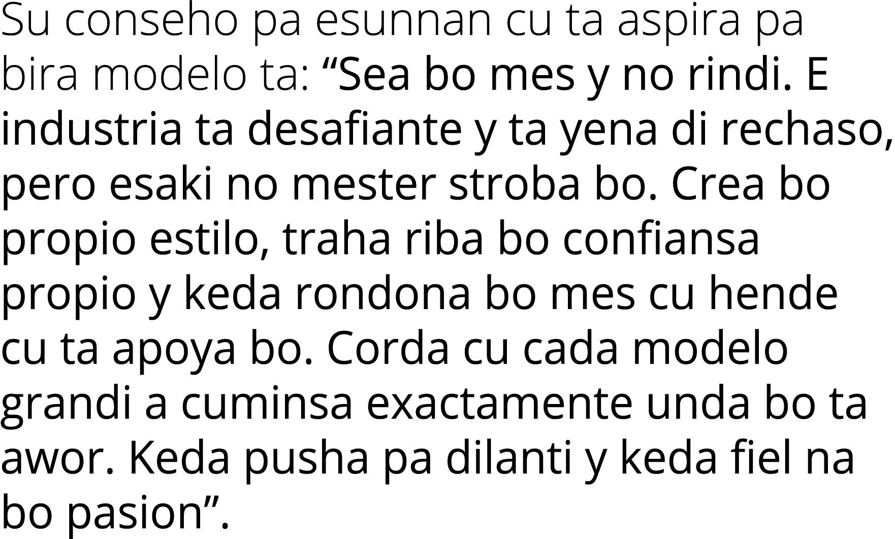 Su conseho pa esunnan cu ta aspira pa bira modelo ta:  Sea bo mes y no rindi  E industria ta desafiante y ta yena di    