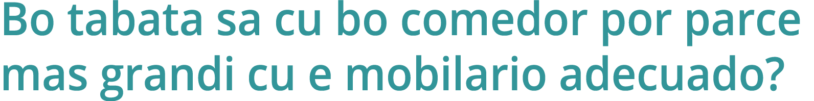 Bo tabata sa cu bo comedor por parce mas grandi cu e mobilario adecuado 