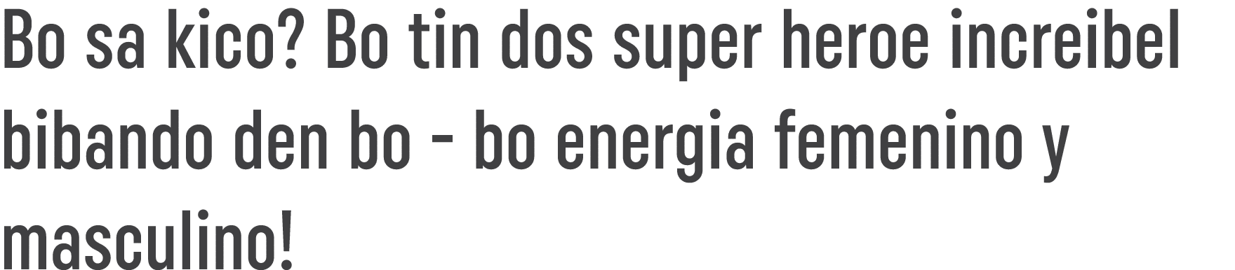 Bo sa kico  Bo tin dos super heroe increibel bibando den bo - bo energia femenino y masculino  