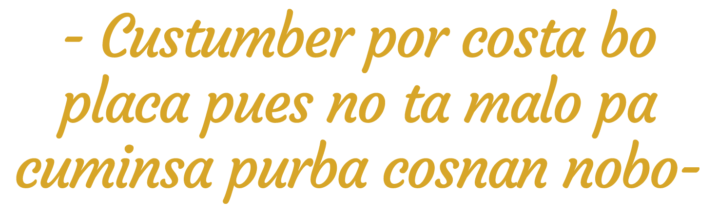 - Custumber por costa bo placa pues no ta malo pa cuminsa purba cosnan nobo-