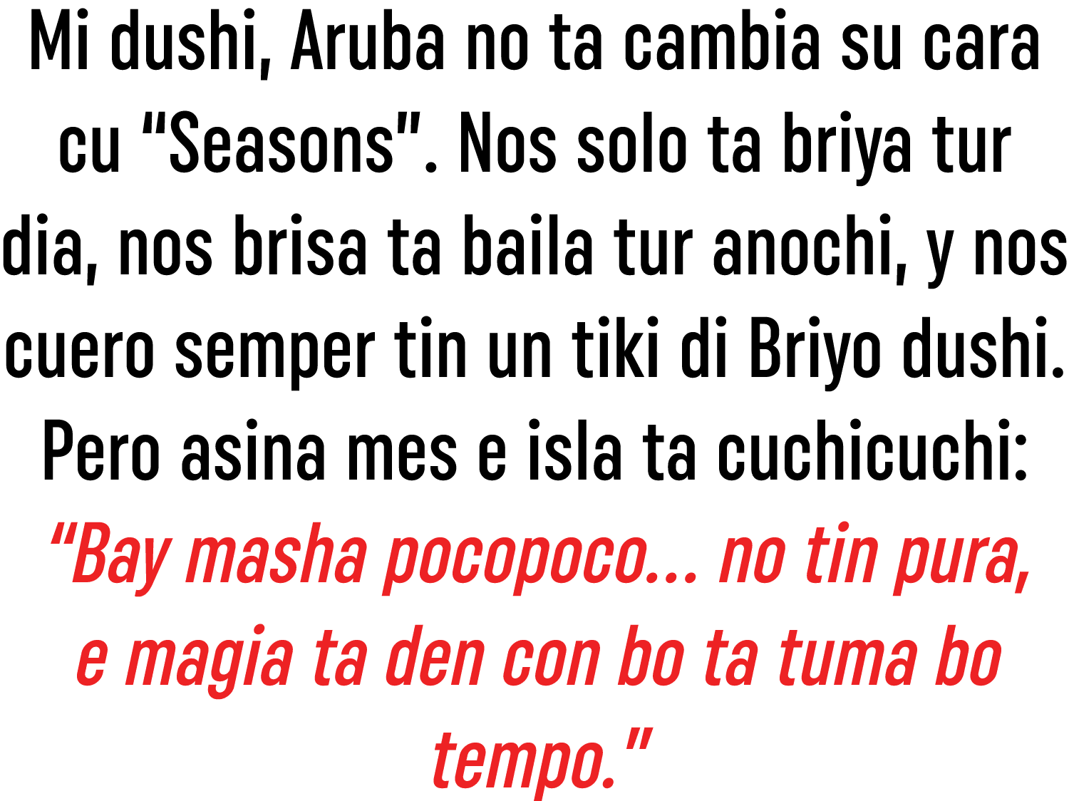Mi dushi, Aruba no ta cambia su cara cu  Seasons   Nos solo ta briya tur dia, nos brisa ta baila tur anochi, y nos cu   