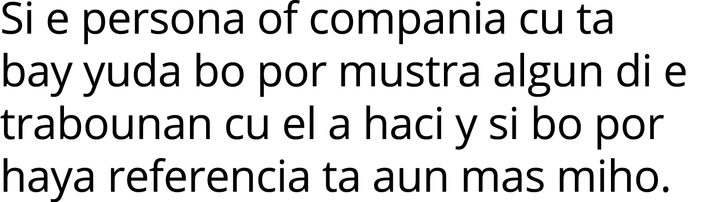 Si e persona of compania cu ta bay yuda bo por mustra algun di e trabounan cu el a haci y si bo por haya referencia t   