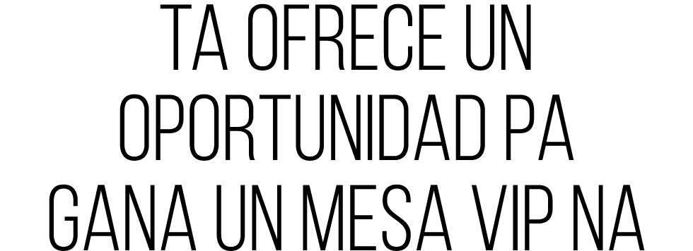 TA OFRECE UN OPORTUNIDAD PA GANA UN MESA VIP NA