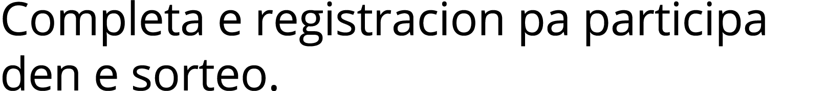 Completa e registracion pa participa den e sorteo  