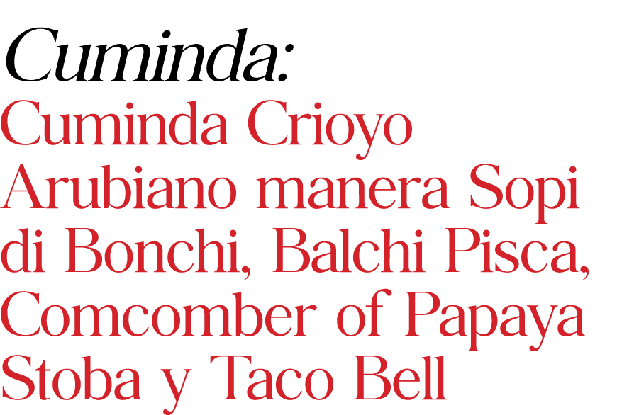 Cuminda: Cuminda Crioyo Arubiano manera Sopi di Bonchi, Balchi Pisca, Comcomber of Papaya Stoba y Taco Bell